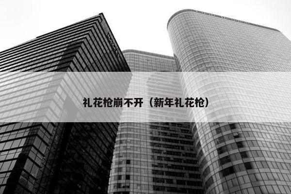 礼花枪崩不开（新年礼花枪）