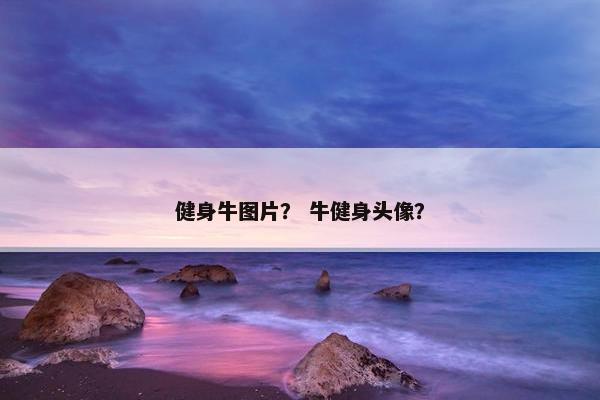 健身牛图片？ 牛健身头像？