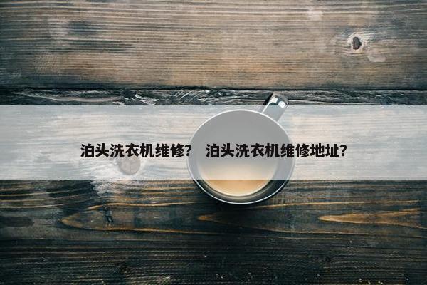 泊头洗衣机维修？ 泊头洗衣机维修地址？