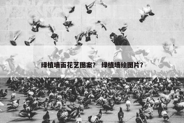 绿植墙面花艺图案？ 绿植墙绘图片？