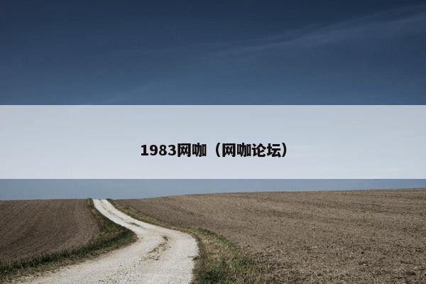 1983网咖（网咖论坛）