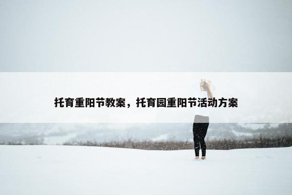托育重阳节教案，托育园重阳节活动方案