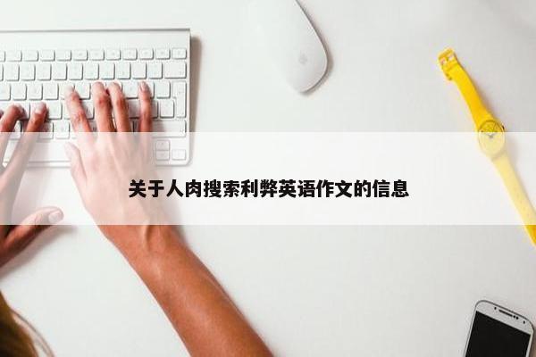 关于人肉搜索利弊英语作文的信息