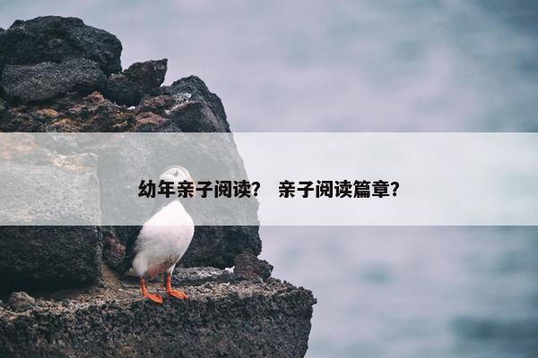 幼年亲子阅读？ 亲子阅读篇章？