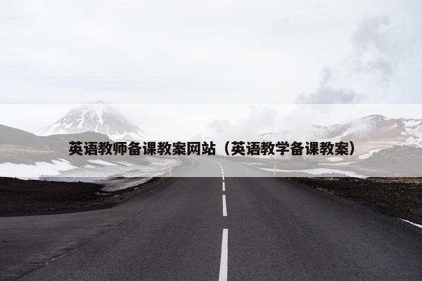 英语教师备课教案网站（英语教学备课教案）