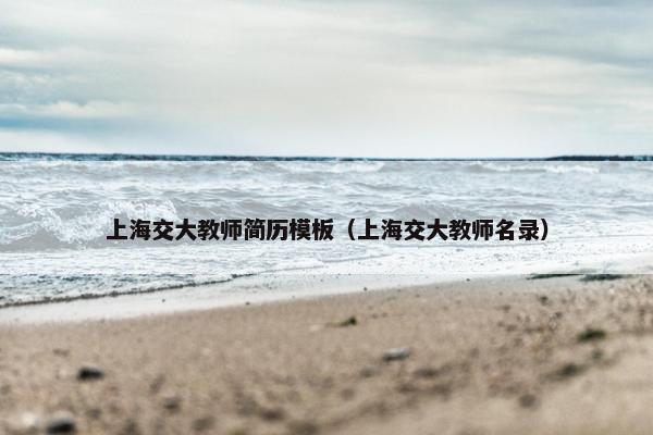 上海交大教师简历模板（上海交大教师名录）