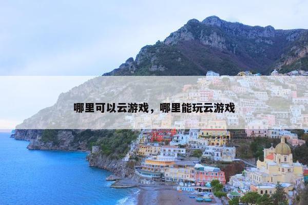 哪里可以云游戏，哪里能玩云游戏