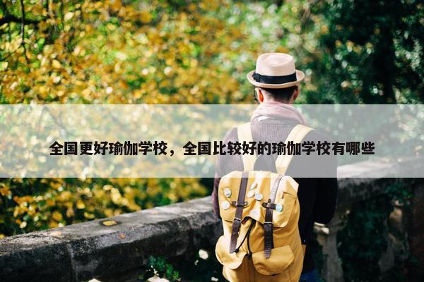 全国更好瑜伽学校，全国比较好的瑜伽学校有哪些