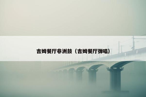 吉姆餐厅非洲鼓（吉姆餐厅弹唱）