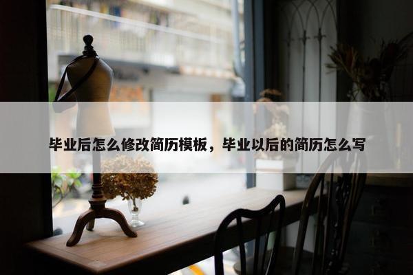 毕业后怎么修改简历模板，毕业以后的简历怎么写