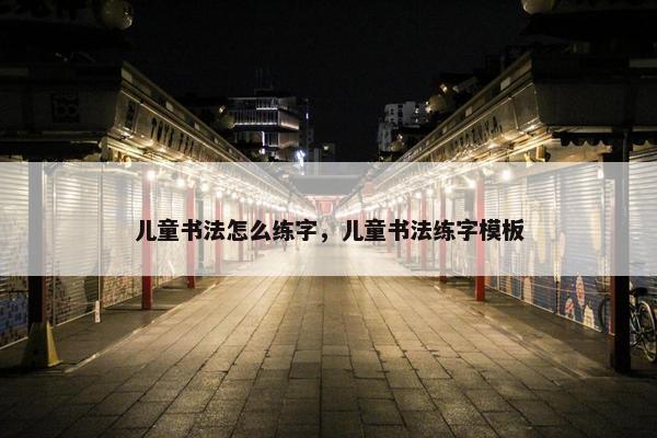儿童书法怎么练字，儿童书法练字模板