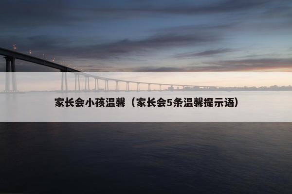 家长会小孩温馨（家长会5条温馨提示语）