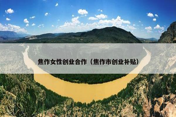 焦作女性创业合作（焦作市创业补贴）