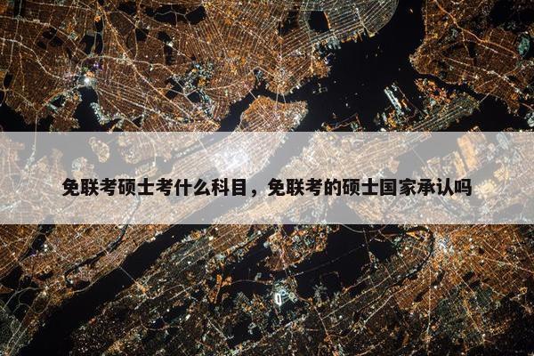 免联考硕士考什么科目，免联考的硕士国家承认吗