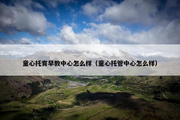 童心托育早教中心怎么样（童心托管中心怎么样）