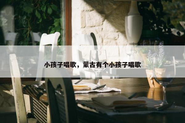 小孩子唱歌，蒙古有个小孩子唱歌