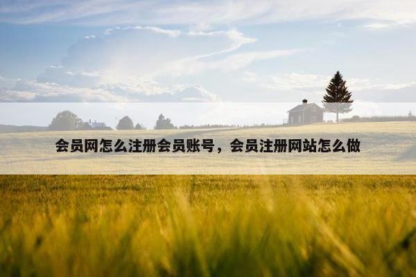 会员网怎么注册会员账号，会员注册网站怎么做