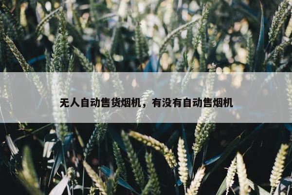 无人自动售货烟机，有没有自动售烟机