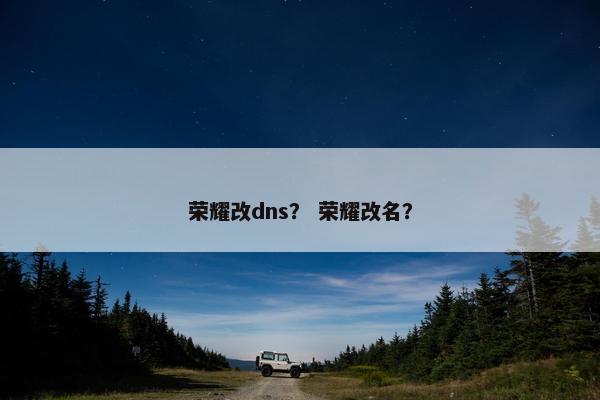 荣耀改dns？ 荣耀改名？
