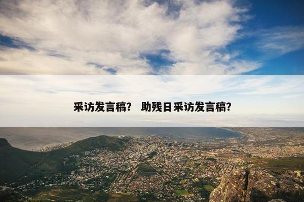 采访发言稿？ 助残日采访发言稿？