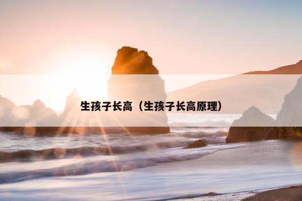 生孩子长高（生孩子长高原理）