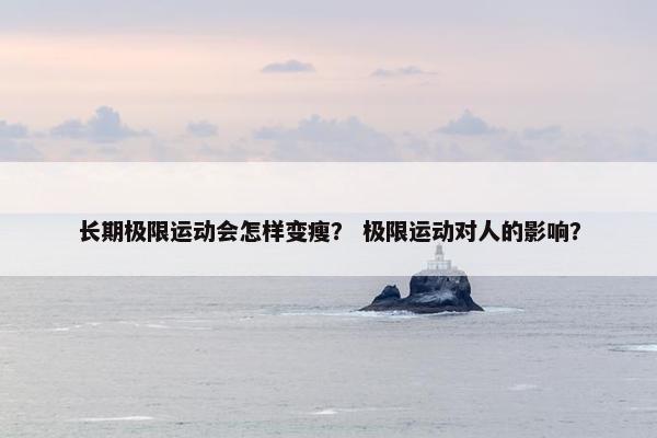 长期极限运动会怎样变瘦？ 极限运动对人的影响？