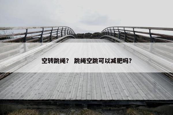空转跳绳？ 跳绳空跳可以减肥吗？