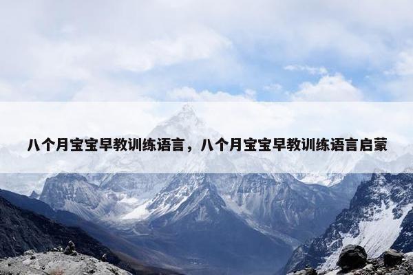 八个月宝宝早教训练语言，八个月宝宝早教训练语言启蒙