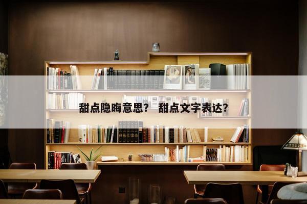 甜点隐晦意思？ 甜点文字表达？