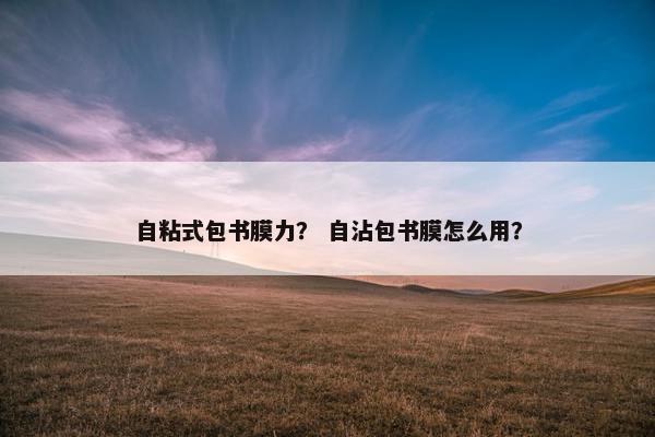 自粘式包书膜力？ 自沾包书膜怎么用？