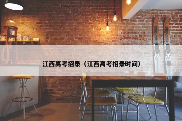 江西高考招录（江西高考招录时间）