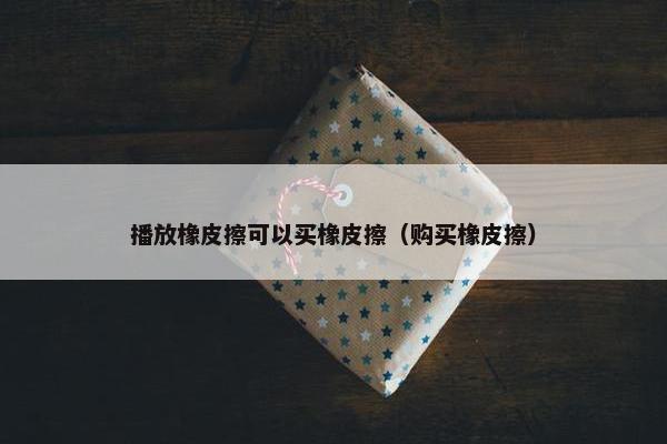 播放橡皮擦可以买橡皮擦（购买橡皮擦）