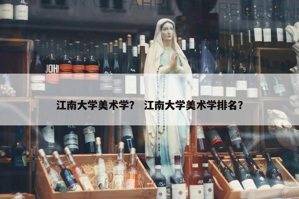 江南大学美术学？ 江南大学美术学排名？