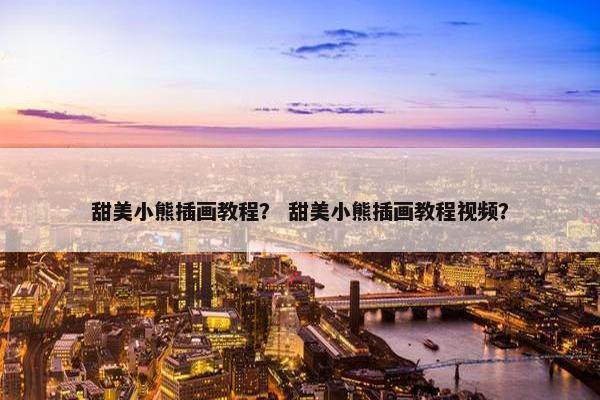甜美小熊插画教程？ 甜美小熊插画教程视频？