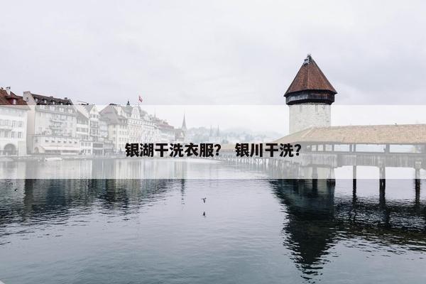 银湖干洗衣服？ 银川干洗？