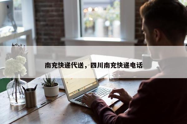 南充快递代送，四川南充快递电话