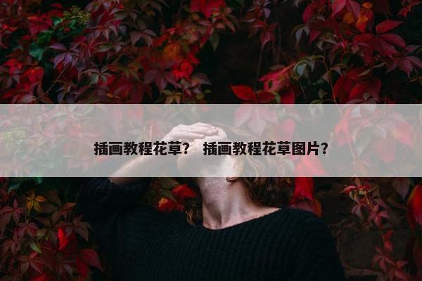 插画教程花草？ 插画教程花草图片？