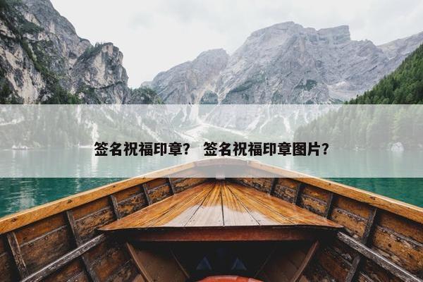 签名祝福印章？ 签名祝福印章图片？