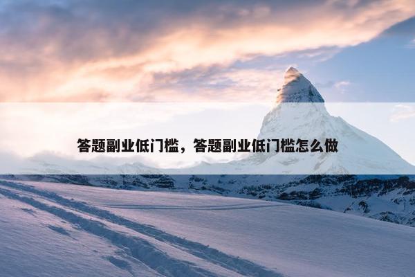 答题副业低门槛，答题副业低门槛怎么做
