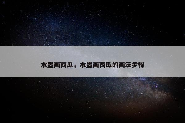 水墨画西瓜，水墨画西瓜的画法步骤