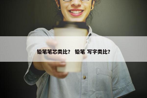 铅笔笔芯类比？ 铅笔 写字类比？