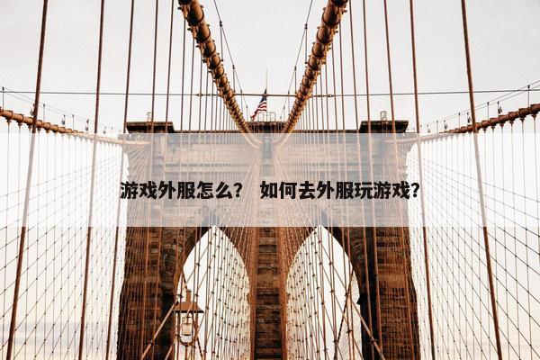 游戏外服怎么？ 如何去外服玩游戏？