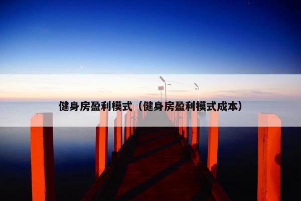 健身房盈利模式（健身房盈利模式成本）