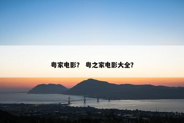 粤家电影？ 粤之家电影大全？