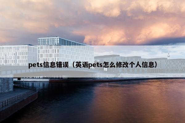 pets信息错误（英语pets怎么修改个人信息）