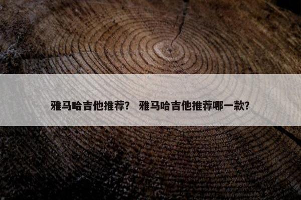 雅马哈吉他推荐？ 雅马哈吉他推荐哪一款？