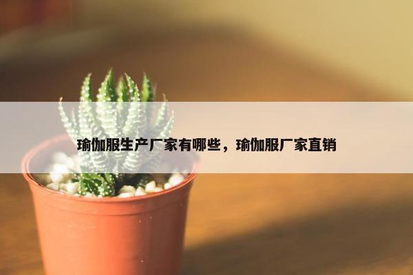 瑜伽服生产厂家有哪些，瑜伽服厂家直销