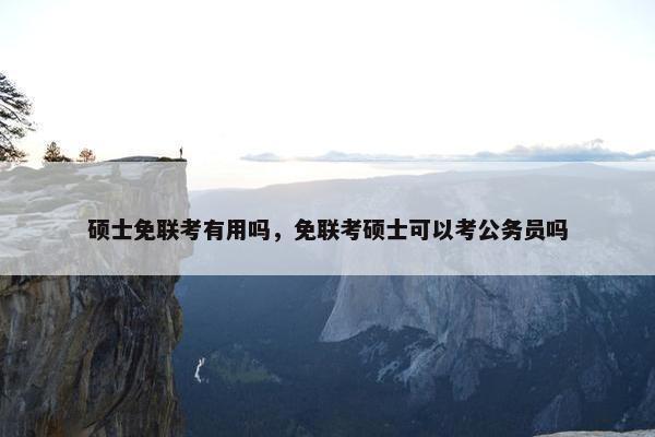 硕士免联考有用吗，免联考硕士可以考公务员吗