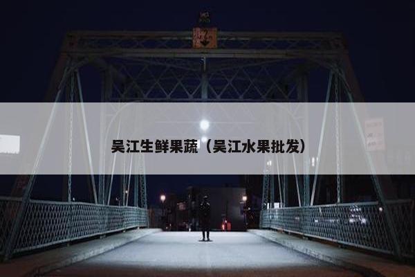 吴江生鲜果蔬（吴江水果批发）