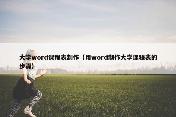大学word课程表制作（用word制作大学课程表的步骤）